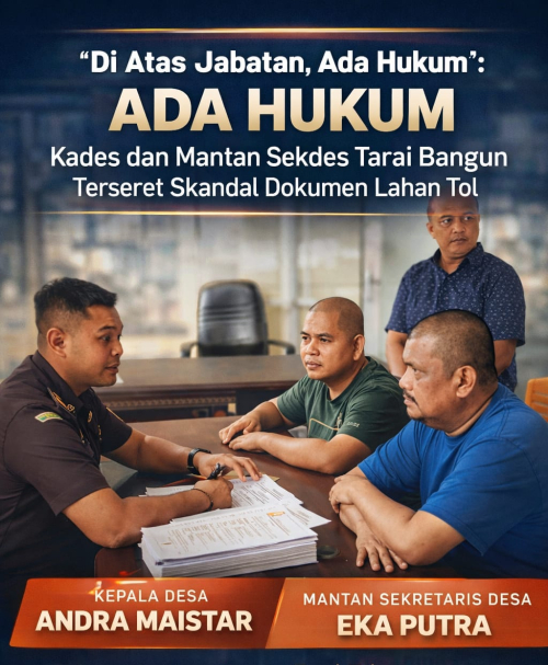 Di Atas Jabatan, Ada Hukum : Kades dan Mantan Sekdes Tarai Bangun Terseret Skandal Dokumen Lahan Tol